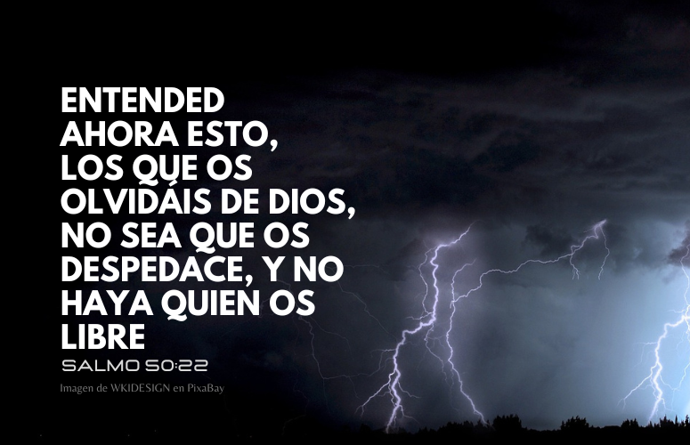 Entended ahora esto, los que os olvidáis de Dios, No sea que os despedace, y no haya quien os libre (775 x 500 px).png
