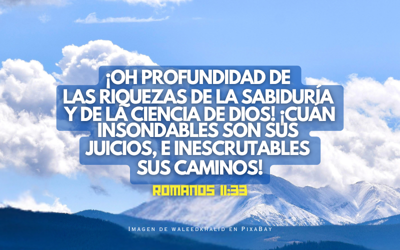 ¡Oh profundidad de las riquezas de la sabiduría y de la ciencia de Dios! ¡Cuán insondables son sus juicios, e inescrutables sus caminos!.png