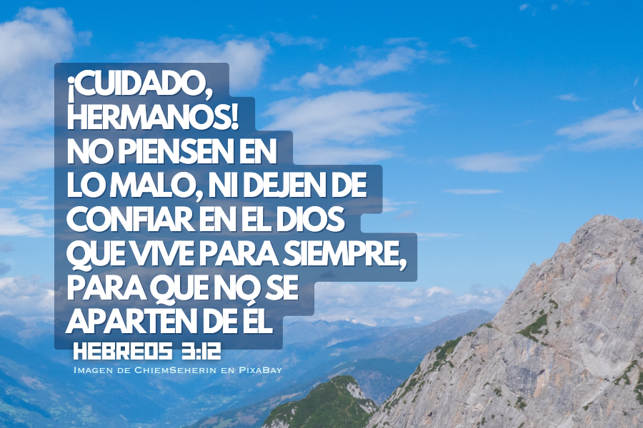 ¡Cuidado, hermanos! No piensen en lo malo, ni dejen de confiar en el Dios que vive para siempre, para que no se aparten de él..png