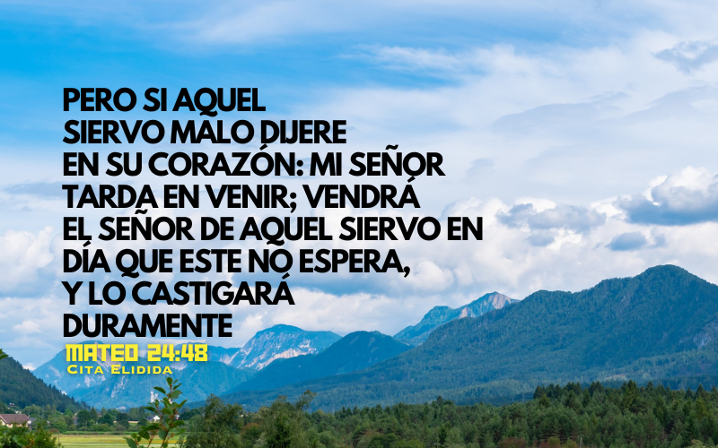 Pero si aquel siervo malo  dijere en su corazón Mi señor tarda  en venir;  vendrá el señor de aquel siervo en día que este no espera, y a la hora que no sabe,  y lo castigará duramente.png