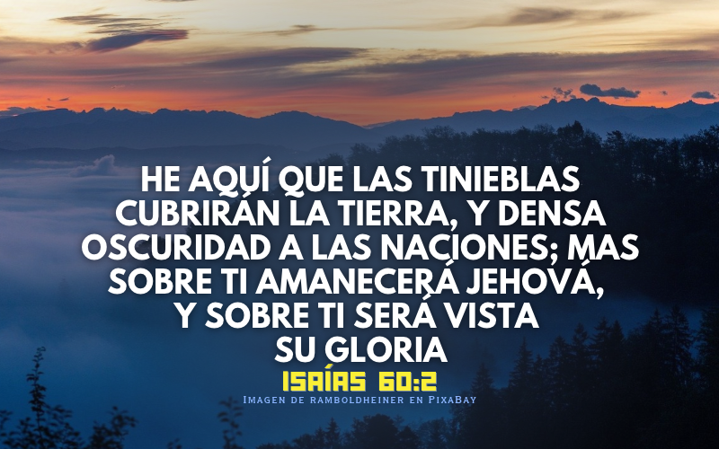 He aquí que las tinieblas cubrirán la tierra, y densa oscuridad a las naciones; mas sobre ti amanecerá Jehová,.png