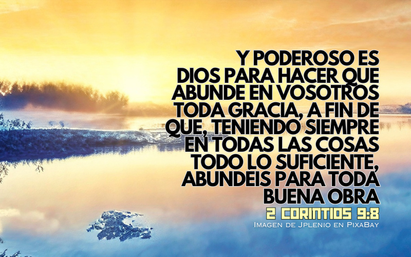 Y poderoso es Dios para hacer que abunde en vosotros toda gracia, a fin de que, teniendo siempre en todas las cosas todo lo suficiente, abundéis para toda buena obra.png